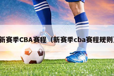 新赛季CBA赛程（新赛季cba赛程规则）