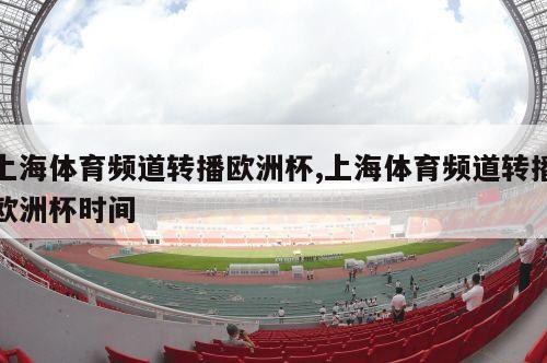 上海体育频道转播欧洲杯,上海体育频道转播欧洲杯时间